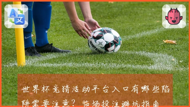 世界杯竞猜活动平台入口有哪些陷阱需要注意？临场投注避坑指南
